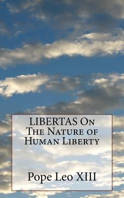 LIBERTAS On The Nature of Human Liberty by Leo XIII, Pope