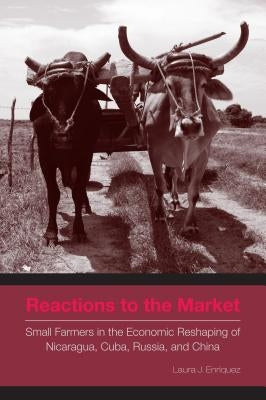 Reactions to the Market: Small Farmers in the Economic Reshaping of Nicaragua, Cuba, Russia, and China by Enríquez, Laura J.