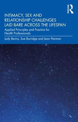 Intimacy, Sex and Relationship Challenges Laid Bare Across the Lifespan: Applied Principles and Practice for Health Professionals by Benns, Judy