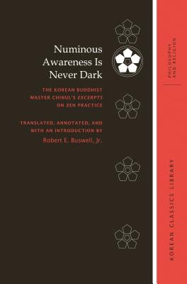 Numinous Awareness Is Never Dark: The Korean Buddhist Master Chinul's Excerpts on Zen Practice by Buswell, Robert E.