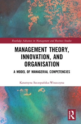 Management Theory, Innovation, and Organisation: A Model of Managerial Competencies by Szczepańska-Woszczyna, Katarzyna