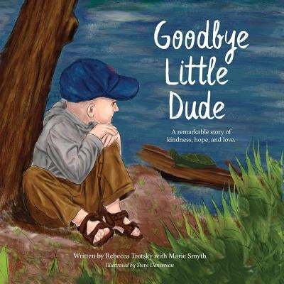 Goodbye Little Dude: A remarkable story of kindness, hope, and love. by Trotsky, Rebecca