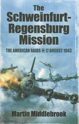 The Schweinfurt-Regensburg Mission: The American Raids on 17 August 1943 by Middlebrook, Martin