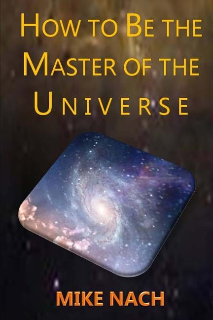 HOW to BE the MASTER of the UNIVERSE by Nach, Mike