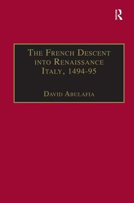 The French Descent Into Renaissance Italy, 1494-95: Antecedents and Effects by Abulafia, David