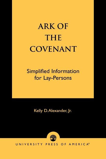Ark of the Covenant: Simplified Information for Lay-Persons by Alexander, Kelly D., Jr.