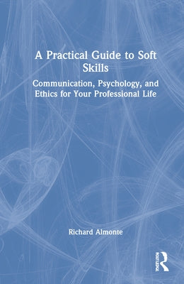 A Practical Guide to Soft Skills: Communication, Psychology, and Ethics for Your Professional Life by Almonte, Richard