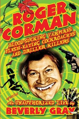 Roger Corman: Blood-Sucking Vampires, Flesh-Eating Cockroaches, and Driller Killers: 3rd edition by Gray, Beverly