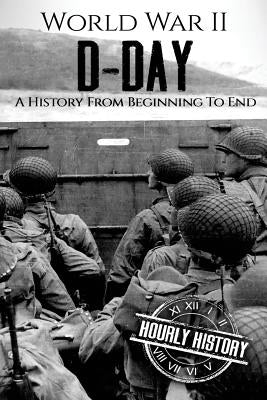 World War II D-Day: A History From Beginning to End by History, Hourly