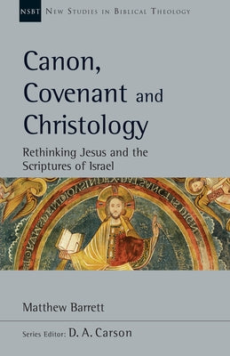 Canon, Covenant and Christology: Rethinking Jesus and the Scriptures of Israel by Barrett, Matthew