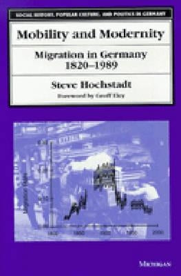 Mobility and Modernity: Migration in Germany, 1820-1989 by Hochstadt, Steven Lawrence