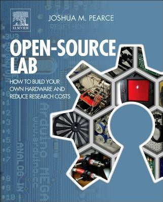 Open-Source Lab: How to Build Your Own Hardware and Reduce Research Costs by Pearce, Joshua M.