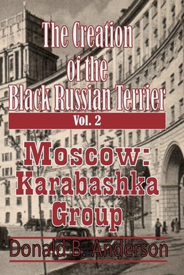 The Creation of the Black Russian Terrier: Moscow Karabashka Group by Anderson, Donald B.