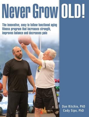 Never Grow Old!: The innovative, easy to follow functional aging fitness program that increases strength, improves balance and decrease by Sipe Phd, Cody L.