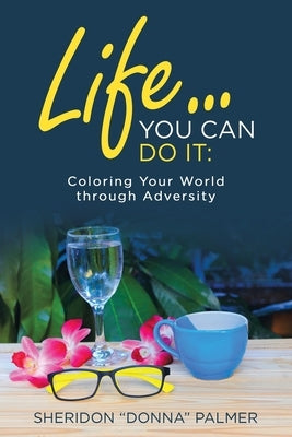 Life... You Can Do It: Coloring Your World Through Adversity by Palmer, Sheridon