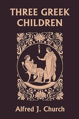 Three Greek Children (Yesterday's Classics) by Church, Alfred J.