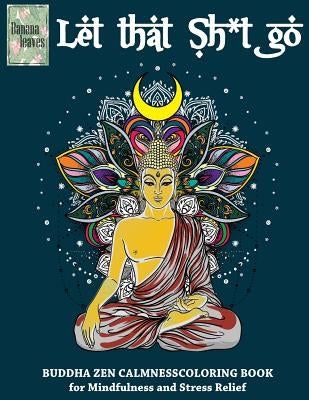 Let that Sh*t Go, BUDDHA ZEN CALMNESS COLORING BOOK for Mindfulness and Stress Relief: Anti stress art therapy coloring book, 25 pictures by Leaves, Banana