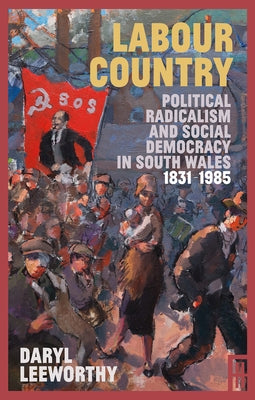 Labour Country: Political Radicalism and Social Democracy in South Wales 1831-1985 by Leeworthy, Daryl