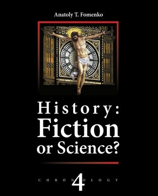 History: Fiction or Science? Chronology Vol.IV: Why, When and Who invented the Antiquity? by Nosovskiy, Gleb V.