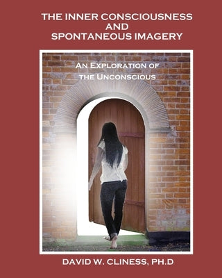 The Inner Consciousness and Spontaneous Imagery: : An Exploration of the Unconscious by Cliness Ph. D., David W.