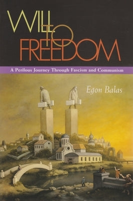 Will to Freedom: A Perilous Journey Through Fascism and Communism by Balas, Egon
