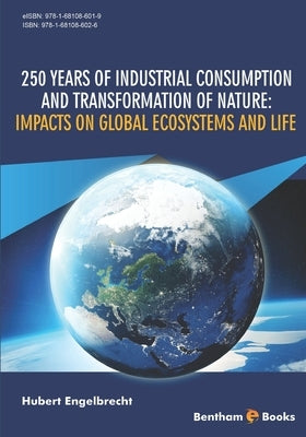 250 Years of Industrial Consumption and Transformation of Nature: Impacts on Global Ecosystems and Life by Engelbrecht, Hubert