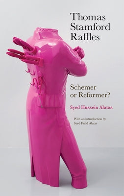 Thomas Stamford Raffles: Schemer or Reformer? by Alatas, Syed Hussein
