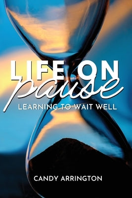 Life on Pause: Learning to Wait Well by Arrington, Candy