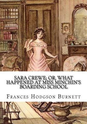 Sara Crewe; Or, What Happened at Miss Minchin's Boarding School by Burnett, Frances Hodgson