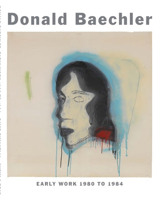 Donald Baechler: Early Work: 1980 to 1984 by Baechler, Donald