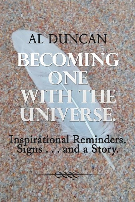 Becoming One with the Universe.: Inspirational Reminders. Signs . . . and a Story. by Duncan, Al