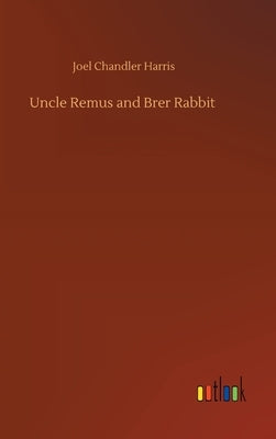 Uncle Remus and Brer Rabbit by Harris, Joel Chandler