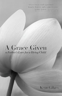 A Grace Given: a Father's Love for a Dying Child by Gilges, Kent