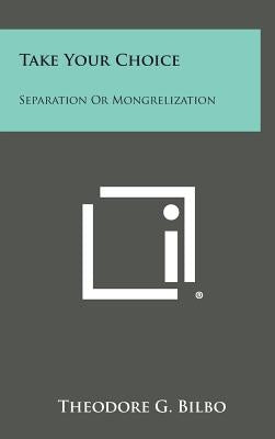 Take Your Choice: Separation Or Mongrelization by Bilbo, Theodore G.