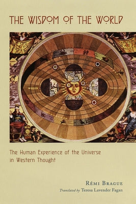 The Wisdom of the World: The Human Experience of the Universe in Western Thought by Brague, Rémi