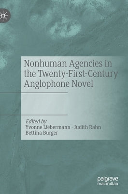 Nonhuman Agencies in the Twenty-First-Century Anglophone Novel by Liebermann, Yvonne