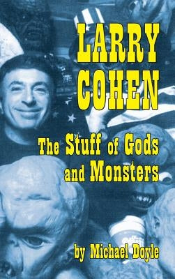 Larry Cohen: The Stuff of Gods and Monsters (Hardback) by Doyle, Michael