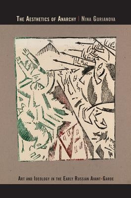 The Aesthetics of Anarchy: Art and Ideology in the Early Russian Avant-Garde by Gurianova, Nina