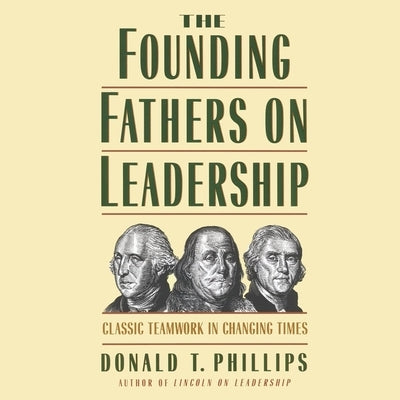 The Founding Fathers on Leadership: Classic Teamwork in Changing Times by Phillips, Donald T.