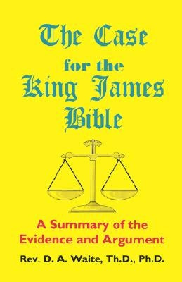 The Case for the King James Bible, A Summary of the Evidence and Argument by Waite, Th D.