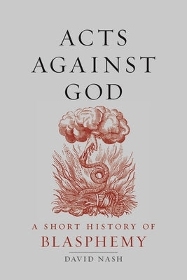 Acts Against God: A Short History of Blasphemy by Nash, David