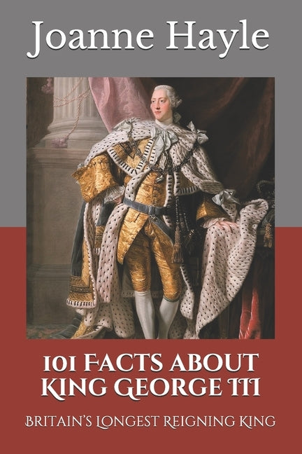 101 Facts about King George III: Britain's Longest Reigning King by Hayle, Joanne