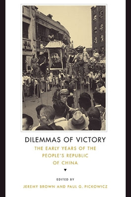 Dilemmas of Victory: The Early Years of the People's Republic of China by Brown, Jeremy