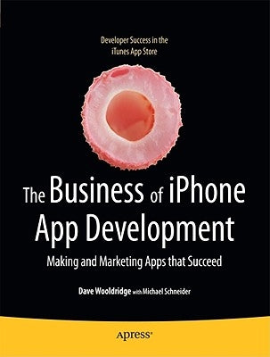 The Business of iPhone App Development: Making and Marketing Apps That Succeed by Wooldridge, Dave