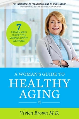 A Woman's Guide to Healthy Aging: 7 Proven Ways to Keep You Vibrant, Happy & Strong by Brown, Vivien