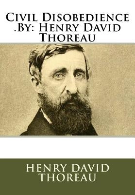 Civil Disobedience .by: Henry David Thoreau by Thoreau, Henry David