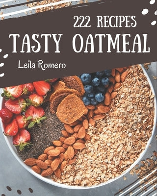222 Tasty Oatmeal Recipes: The Best Oatmeal Cookbook that Delights Your Taste Buds by Romero, Leila
