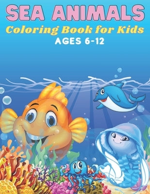 Sea Animals Coloring Book for Kids Ages 6-12: 72 Pages, +35 Hight Quality Coloring Pages Sea Animals for kids 6-12 years old. by Sowle, Kaddie
