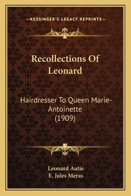 Recollections Of Leonard: Hairdresser To Queen Marie-Antoinette (1909) by Autie, Leonard
