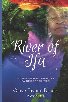 River of Ifa: Sacred Lessons from the Ifa Orisa Tradition by Aworeni, Oloye Fayomi Falade